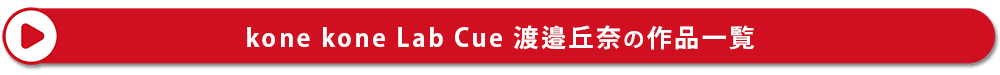 Kone Kone Lab Cue 渡邉丘奈の作品一覧