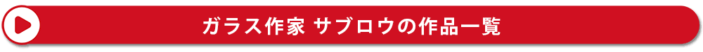 ガラス作家 サブロウ 神通硝子製作所の作品一覧